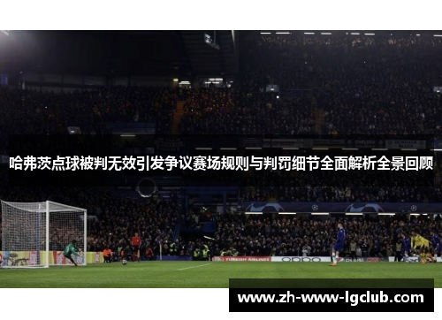 哈弗茨点球被判无效引发争议赛场规则与判罚细节全面解析全景回顾