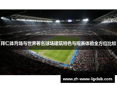 拜仁体育场与世界著名球场建筑特色与观赛体验全方位比较