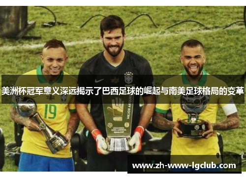 美洲杯冠军意义深远揭示了巴西足球的崛起与南美足球格局的变革
