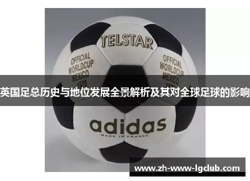 英国足总历史与地位发展全景解析及其对全球足球的影响