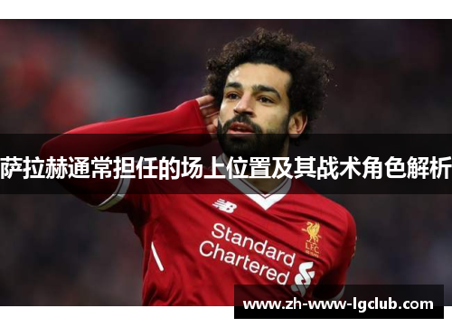 萨拉赫通常担任的场上位置及其战术角色解析