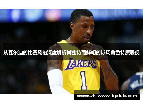 从瓦尔迪的比赛风格深度解析其独特而鲜明的球场角色特质表现 从瓦尔迪的比赛风格深度解析其独特而鲜明的球场角色特质表现