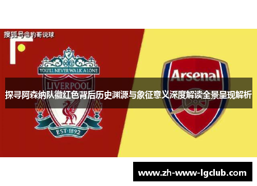 探寻阿森纳队徽红色背后历史渊源与象征意义深度解读全景呈现解析 探寻阿森纳队徽红色背后历史渊源与象征意义深度解读全景呈现解析
