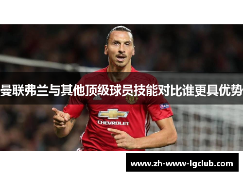 曼联弗兰与其他顶级球员技能对比谁更具优势 曼联弗兰与其他顶级球员技能对比谁更具优势