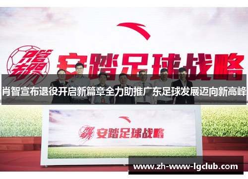 肖智宣布退役开启新篇章全力助推广东足球发展迈向新高峰 肖智宣布退役开启新篇章全力助推广东足球发展迈向新高峰