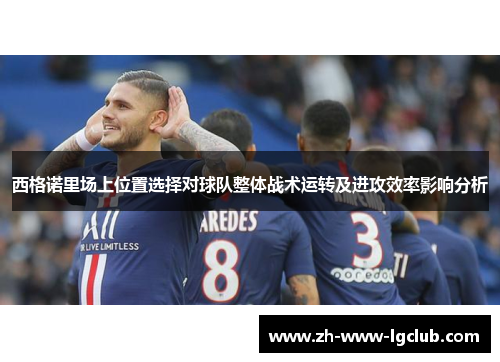 西格诺里场上位置选择对球队整体战术运转及进攻效率影响分析 西格诺里场上位置选择对球队整体战术运转及进攻效率影响分析