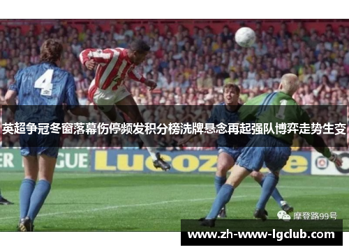 英超争冠冬窗落幕伤停频发积分榜洗牌悬念再起强队博弈走势生变