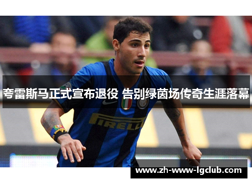 夸雷斯马正式宣布退役 告别绿茵场传奇生涯落幕 夸雷斯马正式宣布退役 告别绿茵场传奇生涯落幕