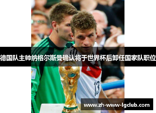 德国队主帅纳格尔斯曼确认将于世界杯后卸任国家队职位