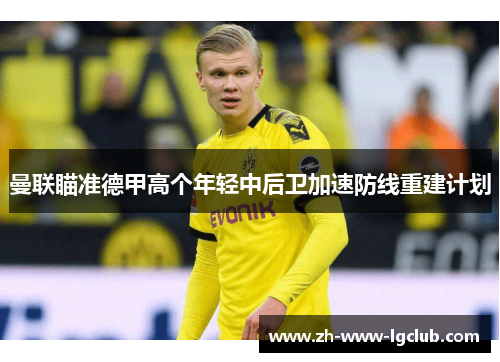 曼联瞄准德甲高个年轻中后卫加速防线重建计划