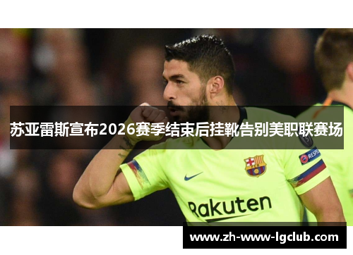 苏亚雷斯宣布2026赛季结束后挂靴告别美职联赛场