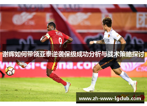 谢晖如何带领亚泰逆袭保级成功分析与战术策略探讨