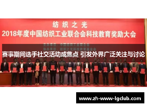 赛事期间选手社交活动成焦点 引发外界广泛关注与讨论